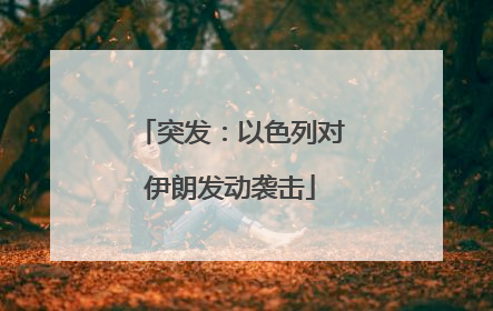 突发：以色列对伊朗发动袭击