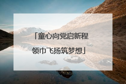 童心向党启新程 领巾飞扬筑梦想