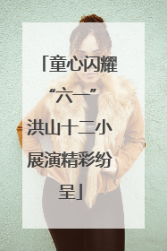 童心闪耀“六一” 洪山十二小展演精彩纷呈