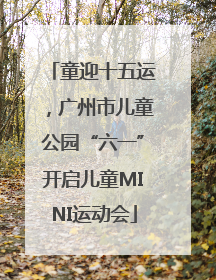 童迎十五运，广州市儿童公园“六一”开启儿童MINI运动会