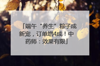 端午“养生”粽子成新宠，订单增4成！中药师：效果有限