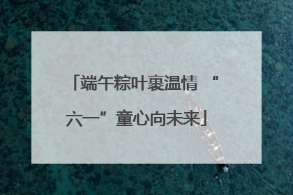 端午粽叶裹温情 “六一”童心向未来