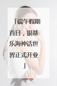 端午假期首日，银基乐海神话世界正式开业