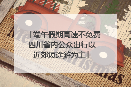 端午假期高速不免费 四川省内公众出行以近郊短途游为主