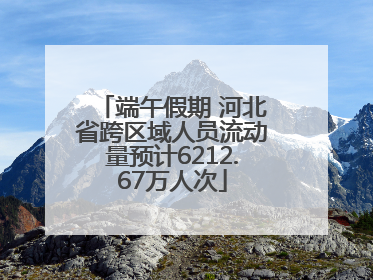 端午假期 河北省跨区域人员流动量预计6212.67万人次