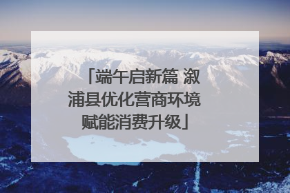 端午启新篇 溆浦县优化营商环境赋能消费升级