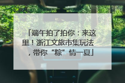 端午拍了拍你：来这里！浙江文旅市集玩法，带你“粽”情一夏
