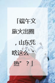端午文旅火出圈，山东凭啥这么“热”？