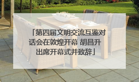 第四届文明交流互鉴对话会在敦煌开幕 胡昌升出席开幕式并致辞