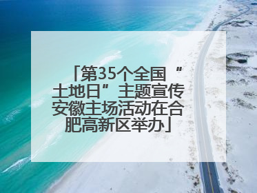 第35个全国“土地日”主题宣传安徽主场活动在合肥高新区举办