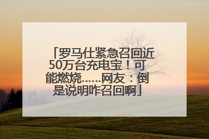 罗马仕紧急召回近50万台充电宝！可能燃烧……网友：倒是说明咋召回啊