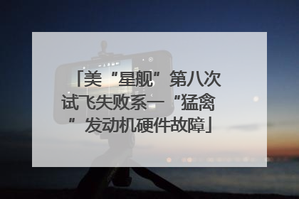 美“星舰”第八次试飞失败系一“猛禽”发动机硬件故障