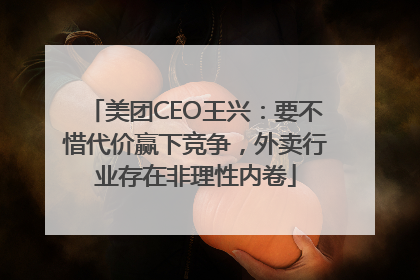 美团CEO王兴：要不惜代价赢下竞争，外卖行业存在非理性内卷
