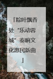 粽叶飘香处“乐动蓉城”奏响文化惠民新曲