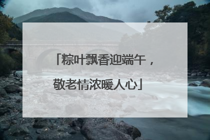 粽叶飘香迎端午，敬老情浓暖人心