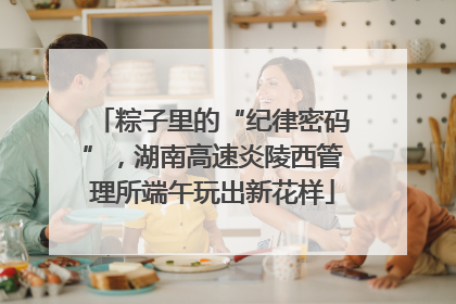 粽子里的“纪律密码”，湖南高速炎陵西管理所端午玩出新花样