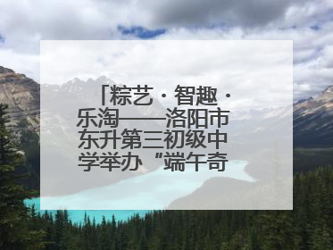 粽艺・智趣・乐淘——洛阳市东升第三初级中学举办“端午奇妙游”活动