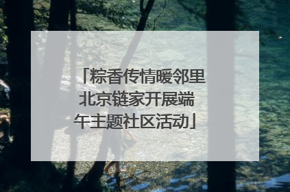 粽香传情暖邻里 北京链家开展端午主题社区活动