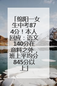 绵阳一女生中考874分！本人回应：语文140分在意料之外，班上平均分845分以上