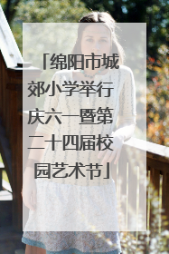 绵阳市城郊小学举行庆六一暨第二十四届校园艺术节