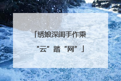 绣娘深闺手作乘“云”踏“网”