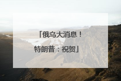 俄乌大消息！特朗普：祝贺
