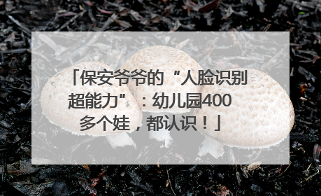 保安爷爷的“人脸识别超能力”：幼儿园400多个娃，都认识！