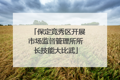 保定竞秀区开展市场监督管理所所长技能大比武