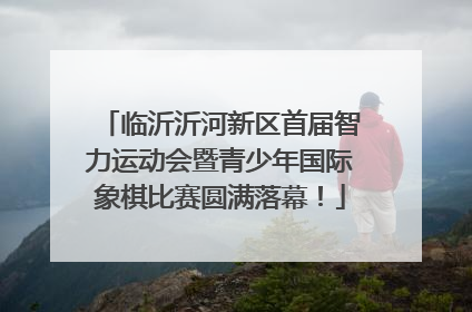 临沂沂河新区首届智力运动会暨青少年国际象棋比赛圆满落幕！