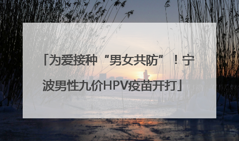 为爱接种“男女共防”！宁波男性九价HPV疫苗开打