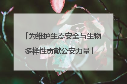 为维护生态安全与生物多样性贡献公安力量