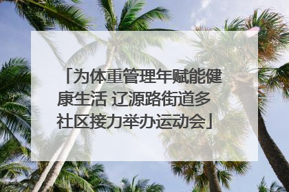 为体重管理年赋能健康生活 辽源路街道多社区接力举办运动会