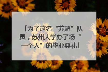 为了这名“苏超”队员，苏州大学办了场“一个人”的毕业典礼