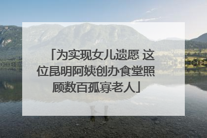 为实现女儿遗愿 这位昆明阿姨创办食堂照顾数百孤寡老人