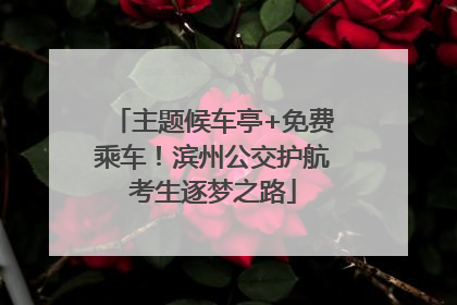 主题候车亭+免费乘车！滨州公交护航考生逐梦之路