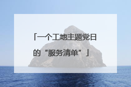 一个工地主题党日的“服务清单”