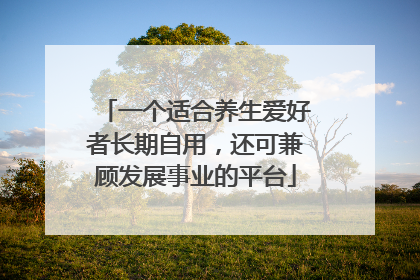 一个适合养生爱好者长期自用，还可兼顾发展事业的平台