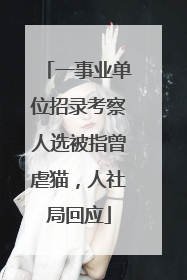 一事业单位招录考察人选被指曾虐猫，人社局回应