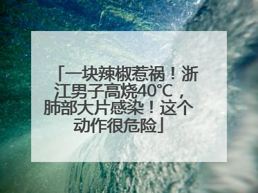 一块辣椒惹祸！浙江男子高烧40℃，肺部大片感染！这个动作很危险