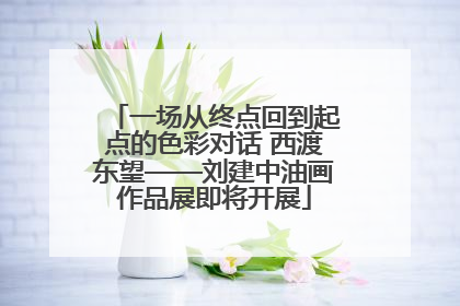 一场从终点回到起点的色彩对话 西渡东望——刘建中油画作品展即将开展