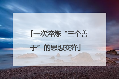 一次淬炼“三个善于”的思想交锋