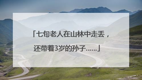 七旬老人在山林中走丢，还带着3岁的孙子……