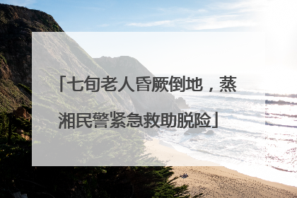 七旬老人昏厥倒地，蒸湘民警紧急救助脱险