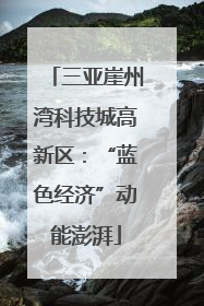 三亚崖州湾科技城高新区：“蓝色经济”动能澎湃