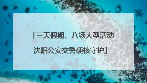 三天假期、八场大型活动 沈阳公安交警硬核守护