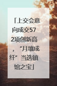 上交会意向成交572项创新高，“月壤成纤”当选镇馆之宝