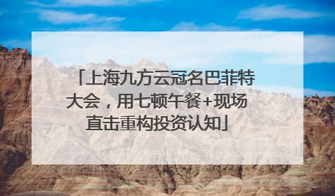 上海九方云冠名巴菲特大会，用七顿午餐+现场直击重构投资认知