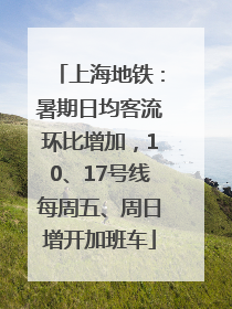 上海地铁：暑期日均客流环比增加，10、17号线每周五、周日增开加班车