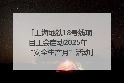 上海地铁18号线项目工会启动2025年“安全生产月”活动