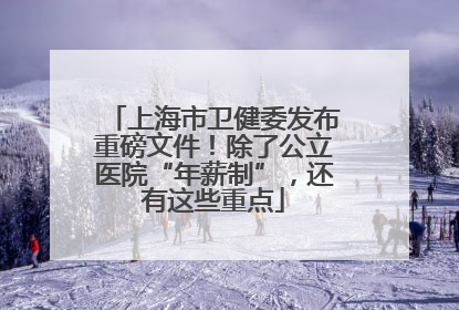 上海市卫健委发布重磅文件！除了公立医院“年薪制”，还有这些重点